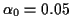 $ \alpha_0=0.05$
