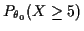 $ P_{\theta_0} ( X\ge 5)$