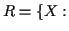 $\displaystyle R=\{X:$