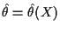 $ \hat\theta =
\hat\theta(X)$