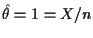 $ \hat\theta=1=X/n$
