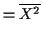 $\displaystyle = \overline{X^2}$