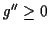$ g^{\prime\prime} \ge 0$