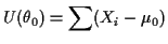 $\displaystyle U(\theta_0) = \sum (X_i-\mu_0)
$