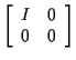 $\displaystyle \left[\begin{array}{cc}
I & 0 \\  0 & 0
\end{array}\right]
$