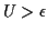 $ U>\epsilon$