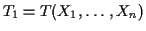 $ T_1 = T(X_1,\ldots,X_n)$
