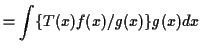 $\displaystyle = \int \{T(x) f(x)/g(x)\} g(x) dx$