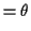 $\displaystyle = \theta$