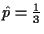 $ \hat{p}
=\frac{1}{3}$