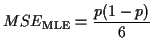 $\displaystyle MSE_{\text{MLE}} = \frac{p(1-p)}{6}
$