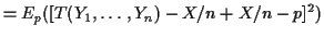 $\displaystyle = E_p( [T(Y_1,\ldots,Y_n) -X/n+X/n-p]^2)$