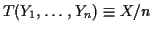 $ T(Y_1,\ldots,Y_n) \equiv X/n$