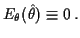 $\displaystyle E_\theta(\hat\theta) \equiv 0 \, .
$