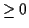 $ \ge 0$