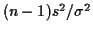 $ (n-1)s^2/\sigma^2$