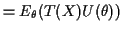 $\displaystyle = E_\theta( T(X) U(\theta))$