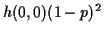 $\displaystyle h(0,0)(1-p)^2$