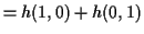 $\displaystyle =h(1,0)+h(0,1)$