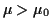 $ \mu>\mu_0$