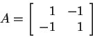 \begin{displaymath}
A=\left[\begin{array}{rr} 1 & -1 \\ -1 & 1 \end{array}\right]
\end{displaymath}
