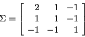 \begin{displaymath}
\Sigma = \left[\begin{array}{rrr} 2 & 1 & -1 \\ 1 & 1 & -1 \\ -1 & -1 & 1 \end{array}\right]
\end{displaymath}