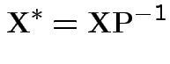 $\displaystyle {\bf X}^* = {\bf X}{\bf P}^{-1}
$