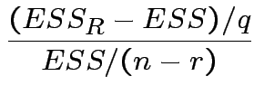 $\displaystyle \frac{(ESS_R-ESS)/q}{ESS/(n-r) }
$
