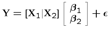 $\displaystyle {\bf Y}= \left[{\bf X}_1 \vert {\bf X}_2\right]\left[\begin{array...
...oldsymbol\beta_1 \\  \boldsymbol\beta_2\end{array}\right]
+\boldsymbol\epsilon
$