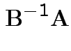 $\displaystyle {\bf B}^{-1}{\bf A}
$
