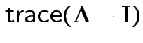 $ {\rm trace}({\bf A}-{\bf I})$