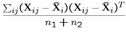 $\displaystyle \frac{\sum_{ij} ({\bf X}_{ij}-\bar{{\bf X}}_i)({\bf X}_{ij}-\bar{{\bf X}}_i)^T}{n_1+n_2}
$
