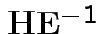 $ {\bf H}{\bf E}^{-1}$