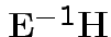 $ {\bf E}^{-1}{\bf H}$