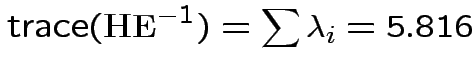 $\displaystyle {\rm trace}({\bf H}{\bf E}^{-1}) = \sum\lambda_i = 5.816
$