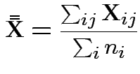 $\displaystyle \bar{\bar{{\bf X}}} = \frac{\sum_{ij} {\bf X}_{ij}}{\sum_i n_i}
$