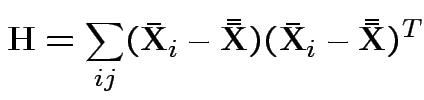 $\displaystyle {\bf H}= \sum_{ij}(\bar{{\bf X}}_i - \bar{\bar{{\bf X}}})(\bar{{\bf X}}_i - \bar{\bar{{\bf X}}})^T
$