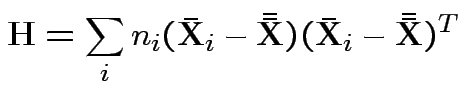 $\displaystyle {\bf H}= \sum_i n_i(\bar{{\bf X}}_i - \bar{\bar{{\bf X}}})(\bar{{\bf X}}_i - \bar{\bar{{\bf X}}})^T
$