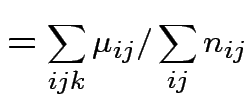 $\displaystyle = \sum_{ijk} \mu_{ij} /\sum_{ij}n_{ij}$