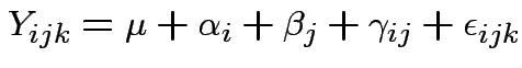 $\displaystyle Y_{ijk} = \mu+\alpha_i+\beta_j+ \gamma_{ij}+\epsilon_{ijk}
$