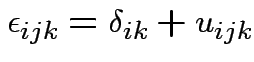 $\displaystyle \epsilon_{ijk} = \delta_{ik} + u_{ijk}
$