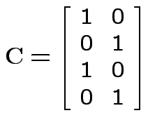 $\displaystyle {\bf C}= \left[\begin{array}{cc} 1 & 0 \\  0 & 1 \\  1 & 0 \\  0 &
1\end{array}\right]
$