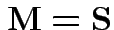 $ {\bf M}= {\bf S}$