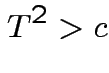 $\displaystyle T^2 > c
$