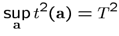 $\displaystyle \sup_{\bf a} t^2({\bf a}) = T^2
$
