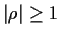 $ \vert\rho\vert \ge 1$