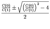 $\displaystyle \frac{ \frac{C(0)}{C(1)} \pm \sqrt{\left( \frac{C(0)}{C(1)}\right)^2 - 4}}{
2}
$