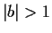 $ \vert b\vert > 1$