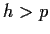 $ h>p$