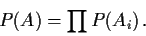 \begin{displaymath}
P(A) = \prod P(A_i)\, .
\end{displaymath}